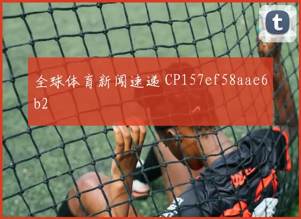 全球体育新闻速递 CP157ef58aae6b2