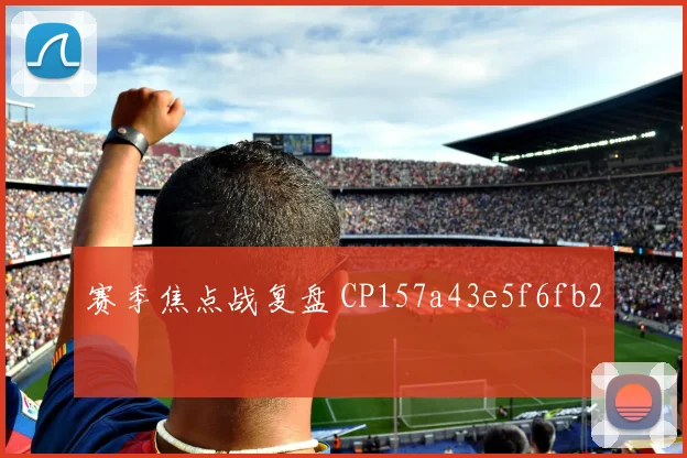 赛季焦点战复盘 CP157a43e5f6fb2