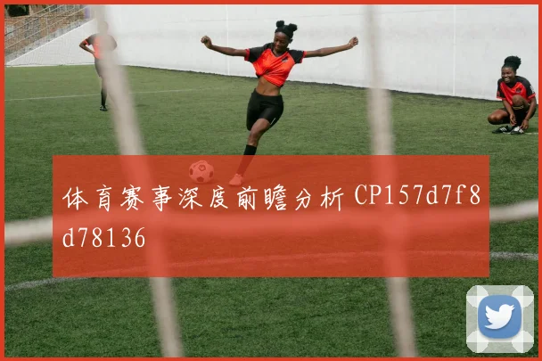 体育赛事深度前瞻分析 CP157d7f8d78136