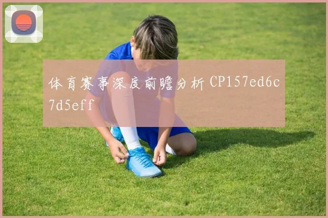 体育赛事深度前瞻分析 CP157ed6c7d5eff