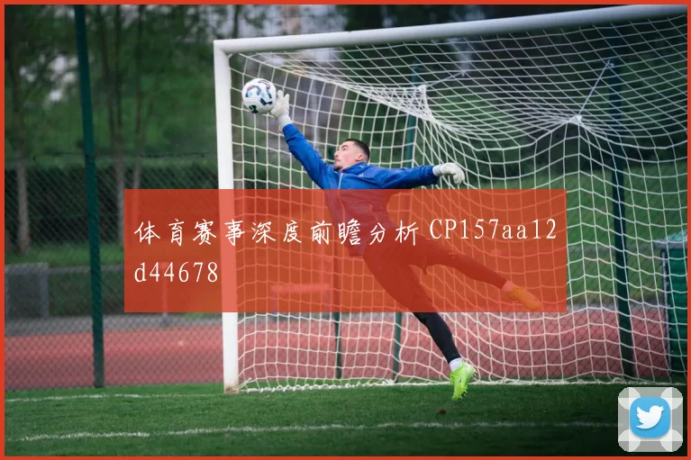 体育赛事深度前瞻分析 CP157aa12d44678
