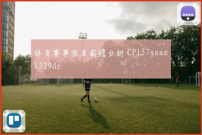 体育赛事深度前瞻分析 CP157aaae8729de