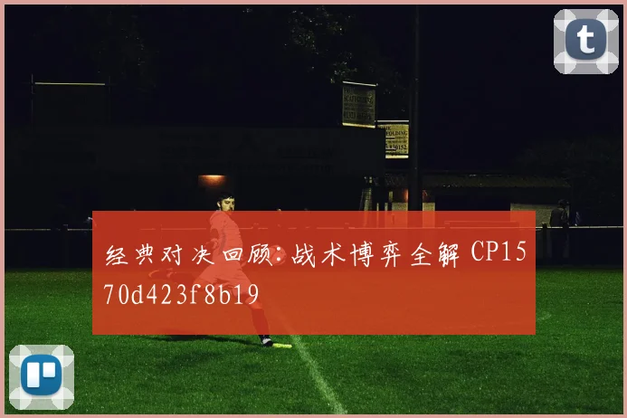 经典对决回顾:战术博弈全解 CP1570d423f8b19