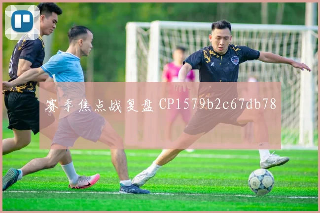 赛季焦点战复盘 CP1579b2c67db78