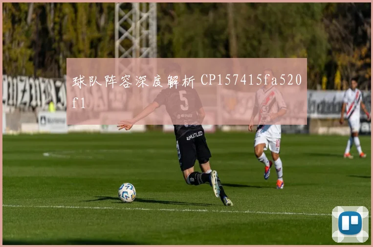 球队阵容深度解析 CP157415fa520f1